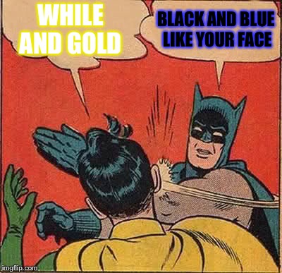 Batman Slapping Robin | WHILE AND GOLD BLACK AND BLUE LIKE YOUR FACE | image tagged in memes,batman slapping robin | made w/ Imgflip meme maker