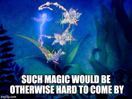 SUCH MAGIC WOULD BE OTHERWISE HARD TO COME BY | image tagged in pixie dust | made w/ Imgflip meme maker