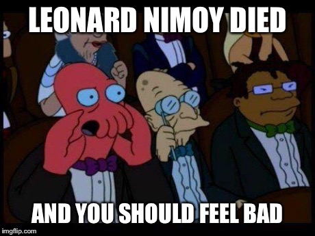 R.I.P. Leonard Nimoy | LEONARD NIMOY DIED AND YOU SHOULD FEEL BAD | image tagged in memes,you should feel bad zoidberg | made w/ Imgflip meme maker
