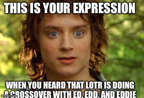 Surpised Frodo | THIS IS YOUR EXPRESSION WHEN YOU HEARD THAT LOTR IS DOING A CROSSOVER WITH ED, EDD, AND EDDIE | image tagged in memes,surpised frodo | made w/ Imgflip meme maker