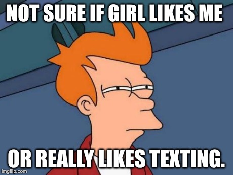 Futurama Fry | NOT SURE IF GIRL LIKES ME OR REALLY LIKES TEXTING. | image tagged in memes,futurama fry | made w/ Imgflip meme maker