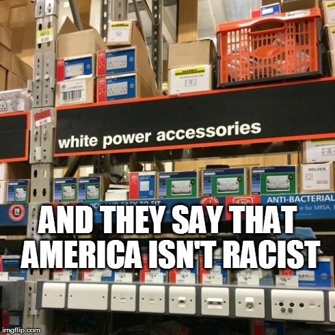 AND THEY SAY THAT AMERICA ISN'T RACIST | image tagged in racism | made w/ Imgflip meme maker