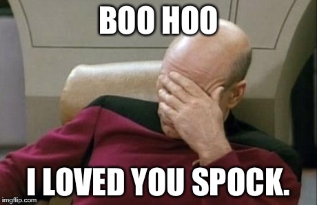 Captain Picard Facepalm | BOO HOO I LOVED YOU SPOCK. | image tagged in memes,captain picard facepalm | made w/ Imgflip meme maker