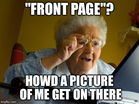 Grandma Finds The Internet Meme | "FRONT PAGE"? HOWD A PICTURE OF ME GET ON THERE | image tagged in memes,grandma finds the internet | made w/ Imgflip meme maker