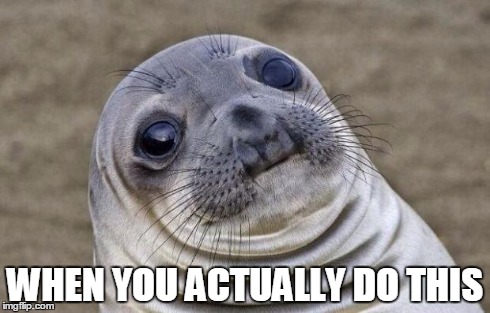 Awkward Moment Sealion Meme | WHEN YOU ACTUALLY DO THIS | image tagged in memes,awkward moment sealion | made w/ Imgflip meme maker