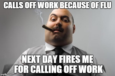 Scumbag Boss | CALLS OFF WORK BECAUSE OF FLU NEXT DAY FIRES ME FOR CALLING OFF WORK | image tagged in memes,scumbag boss | made w/ Imgflip meme maker