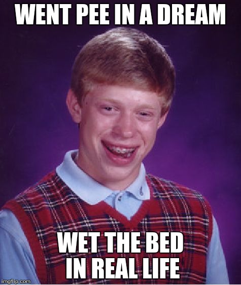 Bad Luck Brian Meme | WENT PEE IN A DREAM WET THE BED IN REAL LIFE | image tagged in memes,bad luck brian | made w/ Imgflip meme maker