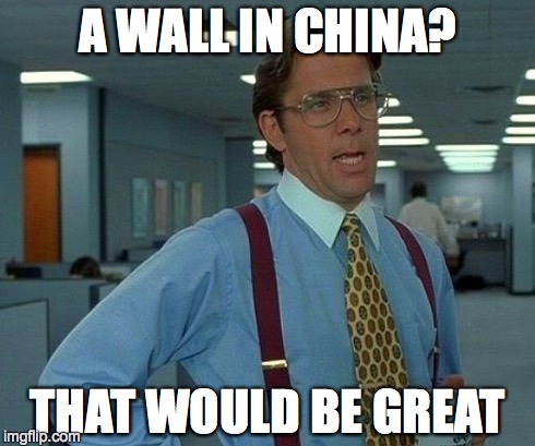 That Would Be Great | A WALL IN CHINA? THAT WOULD BE GREAT | image tagged in memes,that would be great | made w/ Imgflip meme maker