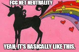Unicorn farting a rainbow | FCC NET NEUTRALITY YEAH, IT'S BASICALLY LIKE THIS. | image tagged in unicorn farting a rainbow | made w/ Imgflip meme maker