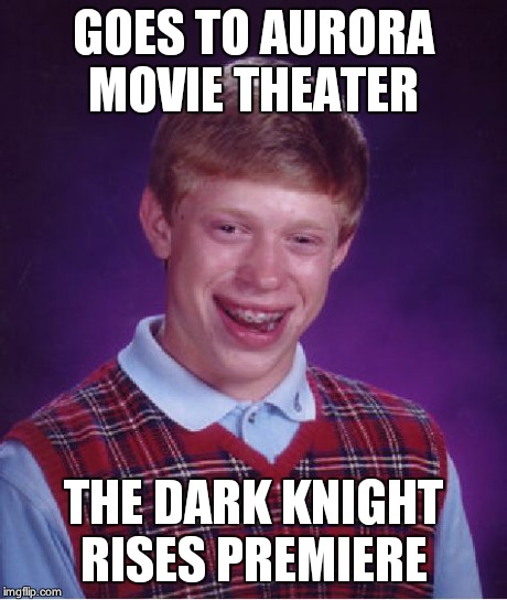 Bad Luck Brian | GOES TO AURORA MOVIE THEATER THE DARK KNIGHT RISES PREMIERE | image tagged in memes,bad luck brian | made w/ Imgflip meme maker