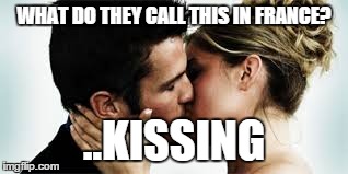 kissing | WHAT DO THEY CALL THIS IN FRANCE? ..KISSING | image tagged in kissing,french,tongue,love | made w/ Imgflip meme maker