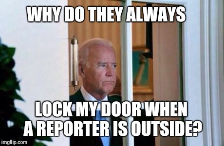 BidenWindow | WHY DO THEY ALWAYS LOCK MY DOOR WHEN A REPORTER IS OUTSIDE? | image tagged in bidenwindow | made w/ Imgflip meme maker