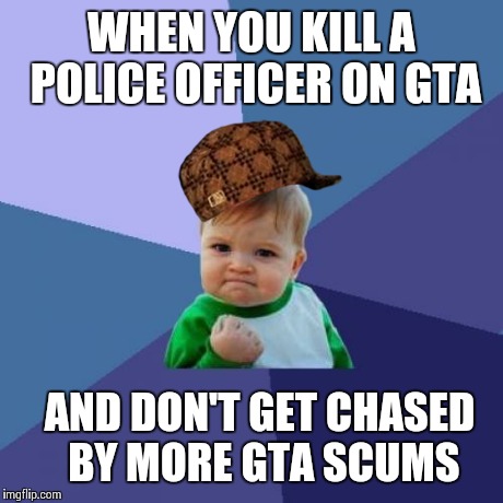 When gta scumbags get killed by a scumbag | WHEN YOU KILL A POLICE OFFICER ON GTA AND DON'T GET CHASED BY MORE GTA SCUMS | image tagged in memes,success kid,scumbag | made w/ Imgflip meme maker