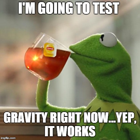 But That's None Of My Business | I'M GOING TO TEST GRAVITY RIGHT NOW...YEP, IT WORKS | image tagged in memes,but thats none of my business,kermit the frog | made w/ Imgflip meme maker