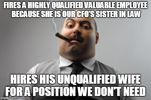 Scumbag Boss Meme | FIRES A HIGHLY QUALIFIED VALUABLE EMPLOYEE BECAUSE SHE IS OUR CFO'S SISTER IN LAW HIRES HIS UNQUALIFIED WIFE FOR A POSITION WE DON'T NEED | image tagged in memes,scumbag boss,AdviceAnimals | made w/ Imgflip meme maker