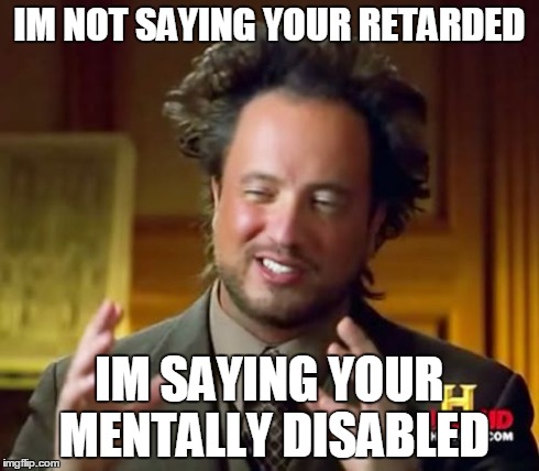 Ancient Aliens Meme | IM NOT SAYING YOUR RETARDED IM SAYING YOUR MENTALLY DISABLED | image tagged in memes,ancient aliens | made w/ Imgflip meme maker