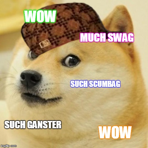 Doge | WOW MUCH SWAG SUCH SCUMBAG SUCH GANSTER WOW | image tagged in memes,doge,scumbag | made w/ Imgflip meme maker