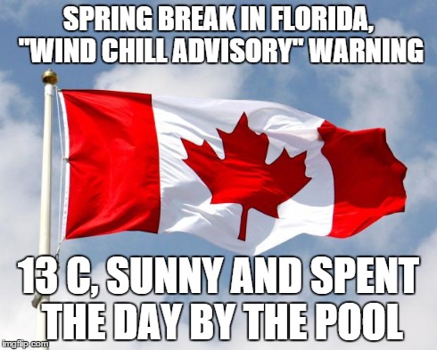 SPRING BREAK IN FLORIDA, "WIND CHILL ADVISORY" WARNING 13 C, SUNNY AND SPENT THE DAY BY THE POOL | image tagged in canadian problems,AdviceAnimals | made w/ Imgflip meme maker