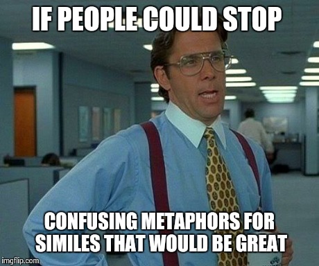 That Would Be Great Meme | IF PEOPLE COULD STOP CONFUSING METAPHORS FOR SIMILES THAT WOULD BE GREAT | image tagged in memes,that would be great | made w/ Imgflip meme maker