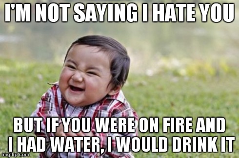 Evil Toddler Meme | I'M NOT SAYING I HATE YOU BUT IF YOU WERE ON FIRE AND I HAD WATER, I WOULD DRINK IT | image tagged in memes,evil toddler | made w/ Imgflip meme maker