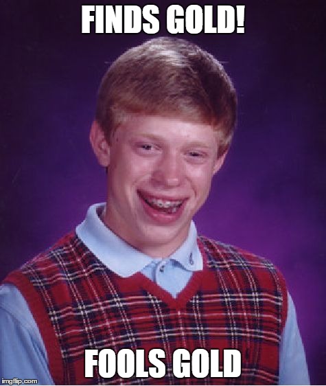 Bad Luck Brian | FINDS GOLD! FOOLS GOLD | image tagged in memes,bad luck brian | made w/ Imgflip meme maker