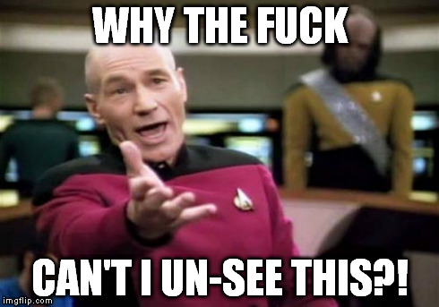 Picard Wtf Meme | WHY THE F**K CAN'T I UN-SEE THIS?! | image tagged in memes,picard wtf | made w/ Imgflip meme maker