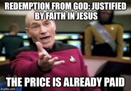Picard Wtf | REDEMPTION FROM GOD: JUSTIFIED BY FAITH IN JESUS THE PRICE IS ALREADY PAID | image tagged in memes,picard wtf | made w/ Imgflip meme maker