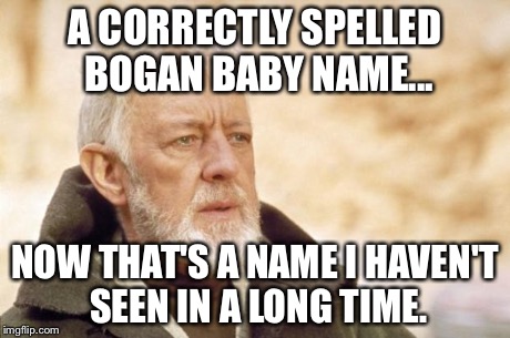 Bogan Baby Names | A CORRECTLY SPELLED BOGAN BABY NAME... NOW THAT'S A NAME I HAVEN'T SEEN IN A LONG TIME. | image tagged in obi-wan kenobi alec guinness | made w/ Imgflip meme maker