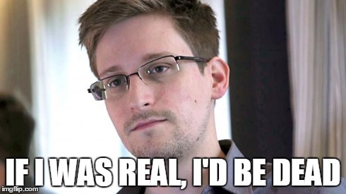 Snowden | IF I WAS REAL, I'D BE DEAD | image tagged in snowden | made w/ Imgflip meme maker