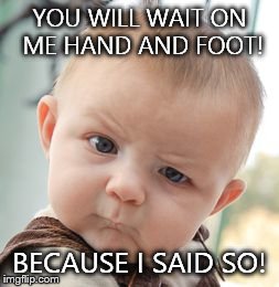 Skeptical Baby Meme | YOU WILL WAIT ON ME HAND AND FOOT! BECAUSE I SAID SO! | image tagged in memes,skeptical baby | made w/ Imgflip meme maker