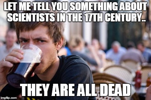 Lazy College Senior Meme | LET ME TELL YOU SOMETHING ABOUT SCIENTISTS IN THE 17TH CENTURY.. THEY ARE ALL DEAD | image tagged in memes,lazy college senior | made w/ Imgflip meme maker