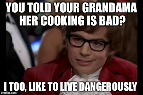 I Too Like To Live Dangerously | YOU TOLD YOUR GRANDAMA HER COOKING IS BAD? I TOO, LIKE TO LIVE DANGEROUSLY | image tagged in memes,i too like to live dangerously | made w/ Imgflip meme maker