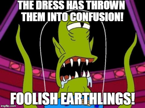 khang | THE DRESS HAS THROWN THEM INTO CONFUSION! FOOLISH EARTHLINGS! | image tagged in khang | made w/ Imgflip meme maker