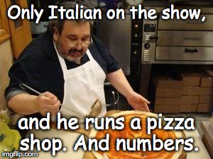 Only Italian on the show, and he runs a pizza shop. And numbers. | image tagged in rosario's pizza shop,pizza,italians | made w/ Imgflip meme maker