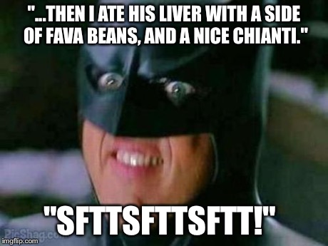 Batman | "...THEN I ATE HIS LIVER WITH A SIDE OF FAVA BEANS, AND A NICE CHIANTI." "SFTTSFTTSFTT!" | image tagged in batman | made w/ Imgflip meme maker