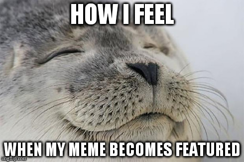 Satisfied Seal Meme | HOW I FEEL WHEN MY MEME BECOMES FEATURED | image tagged in memes,satisfied seal | made w/ Imgflip meme maker