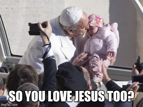 Pope on it | SO YOU LOVE JESUS TOO? | image tagged in pope on it | made w/ Imgflip meme maker