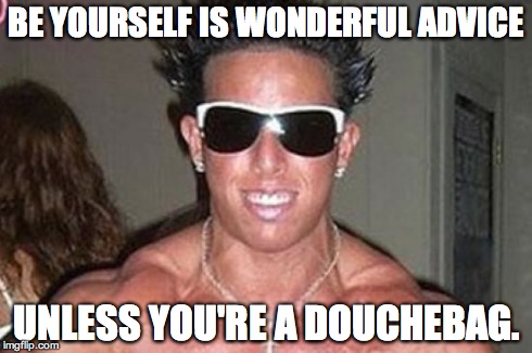 Captain Douchebag | BE YOURSELF IS WONDERFUL ADVICE UNLESS YOU'RE A DOUCHEBAG. | image tagged in captain douchebag | made w/ Imgflip meme maker