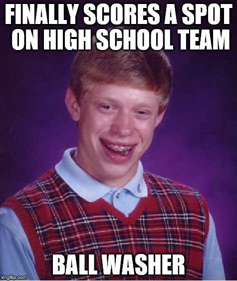 Bad Luck Brian Meme | FINALLY SCORES A SPOT ON HIGH SCHOOL TEAM BALL WASHER | image tagged in memes,bad luck brian | made w/ Imgflip meme maker