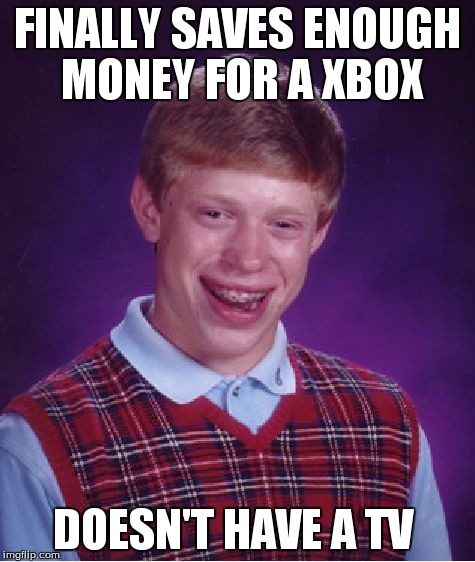 Bad Luck Brian Meme | FINALLY SAVES ENOUGH MONEY FOR A XBOX DOESN'T HAVE A TV | image tagged in memes,bad luck brian | made w/ Imgflip meme maker
