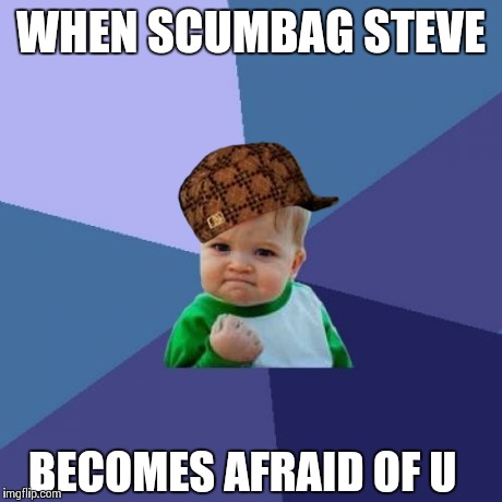 Success Kid | WHEN SCUMBAG STEVE BECOMES AFRAID OF U | image tagged in memes,success kid,scumbag | made w/ Imgflip meme maker