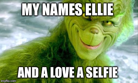 The Grinch (Jim Carrey) | MY NAMES ELLIE AND A LOVE A SELFIE | image tagged in the grinch jim carrey | made w/ Imgflip meme maker