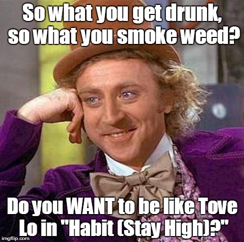 Trust me, Tove knows... | So what you get drunk, so what you smoke weed? Do you WANT to be like Tove Lo in "Habit (Stay High)?" | image tagged in memes,creepy condescending wonka,tove lo,weed | made w/ Imgflip meme maker