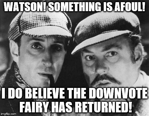 Suddenly I have a lot more dislikes than I did yesterday, hmmm I wonder why? | WATSON! SOMETHING IS AFOUL! I DO BELIEVE THE DOWNVOTE FAIRY HAS RETURNED! | image tagged in sherlock holmes | made w/ Imgflip meme maker