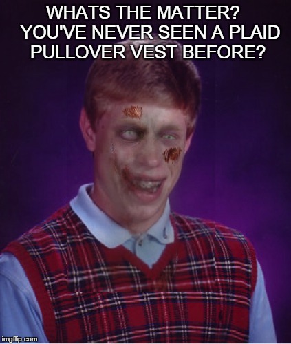 Zombie Bad Luck Brian | WHATS THE MATTER?   YOU'VE NEVER SEEN A PLAID PULLOVER VEST BEFORE? | image tagged in memes,zombie bad luck brian | made w/ Imgflip meme maker