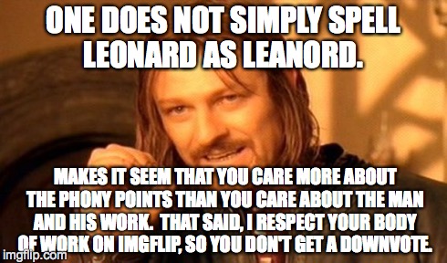 One Does Not Simply Meme | ONE DOES NOT SIMPLY SPELL LEONARD AS LEANORD. MAKES IT SEEM THAT YOU CARE MORE ABOUT THE PHONY POINTS THAN YOU CARE ABOUT THE MAN AND HIS WO | image tagged in memes,one does not simply | made w/ Imgflip meme maker