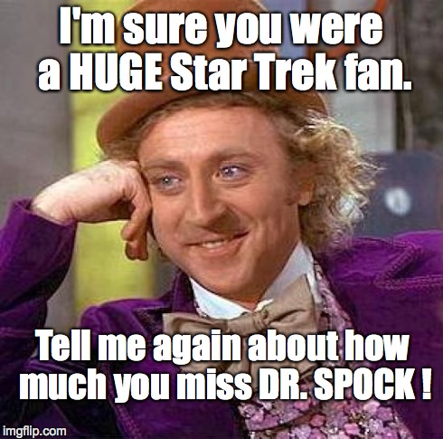 Creepy Condescending Wonka Meme | I'm sure you were a HUGE Star Trek fan. Tell me again about how much you miss DR. SPOCK ! | image tagged in memes,creepy condescending wonka | made w/ Imgflip meme maker