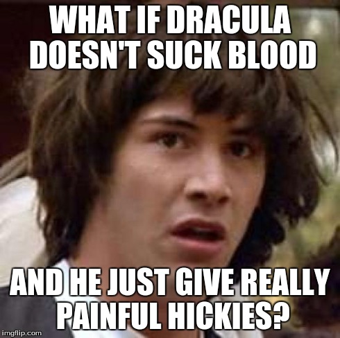 Conspiracy Keanu | WHAT IF DRACULA DOESN'T SUCK BLOOD AND HE JUST GIVE REALLY PAINFUL HICKIES? | image tagged in memes,conspiracy keanu | made w/ Imgflip meme maker