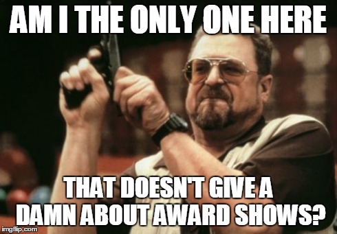 Am I The Only One Around Here | AM I THE ONLY ONE HERE THAT DOESN'T GIVE A DAMN ABOUT AWARD SHOWS? | image tagged in memes,am i the only one around here | made w/ Imgflip meme maker