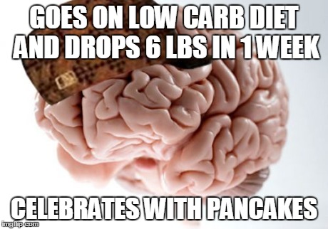 Scumbag Brain Meme | GOES ON LOW CARB DIET AND DROPS 6 LBS IN 1 WEEK CELEBRATES WITH PANCAKES | image tagged in memes,scumbag brain | made w/ Imgflip meme maker
